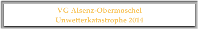 VG Alsenz-Obermoschel
Unwetterkatastrophe 2014